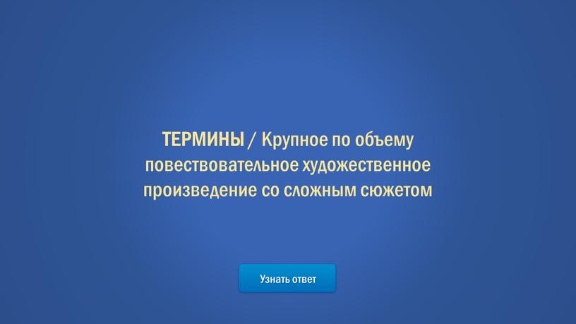 Узнать ответ ТЕРМИНЫ / Крупное по объему повествовательное художественное произведение со сложным сюжетом