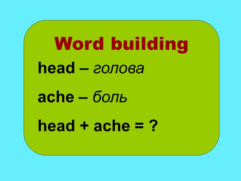 Word building head – голова ache – боль head + ache = ?