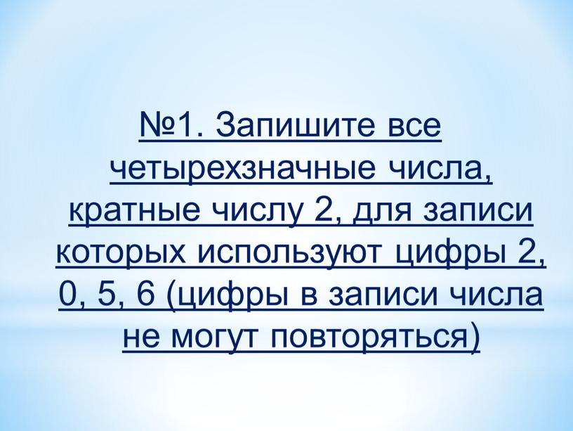 Запишите все четырехзначные числа, кратные числу 2, для записи которых используют цифры 2, 0, 5, 6 (цифры в записи числа не могут повторяться)