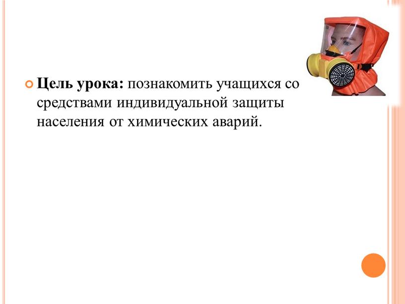 Цель урока: познакомить учащихся со средствами индивидуальной защиты населения от химических аварий