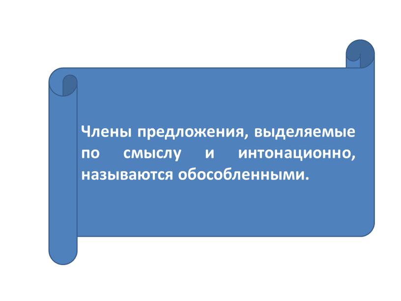 Члены предложения, выделяемые по смыслу и интонационно, называются обособленными