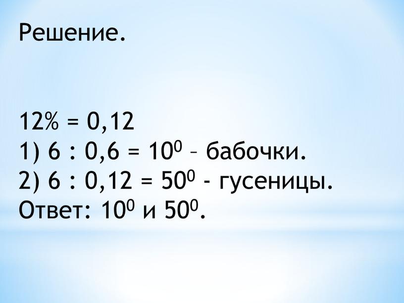 Решение. 12% = 0,12 1) 6 : 0,6 = 100 – бабочки