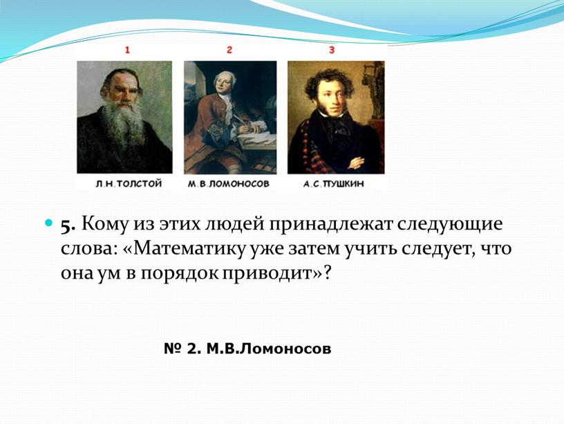 Кому из этих людей принадлежат следующие слова: «Математику уже затем учить следует, что она ум в порядок приводит»? № 2