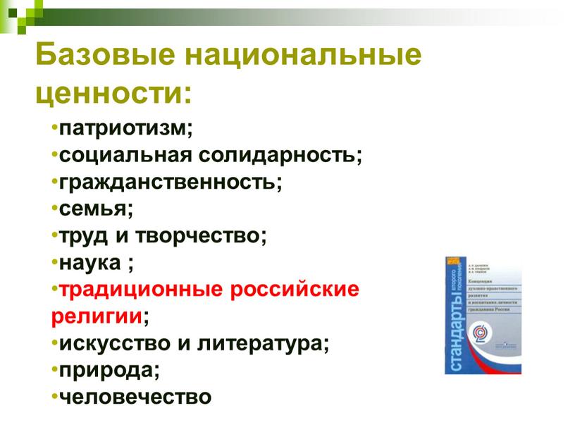 Базовые национальные ценности: патриотизм; социальная солидарность; гражданственность; семья; труд и творчество; наука ; традиционные российские религии; искусство и литература; природа; человечество