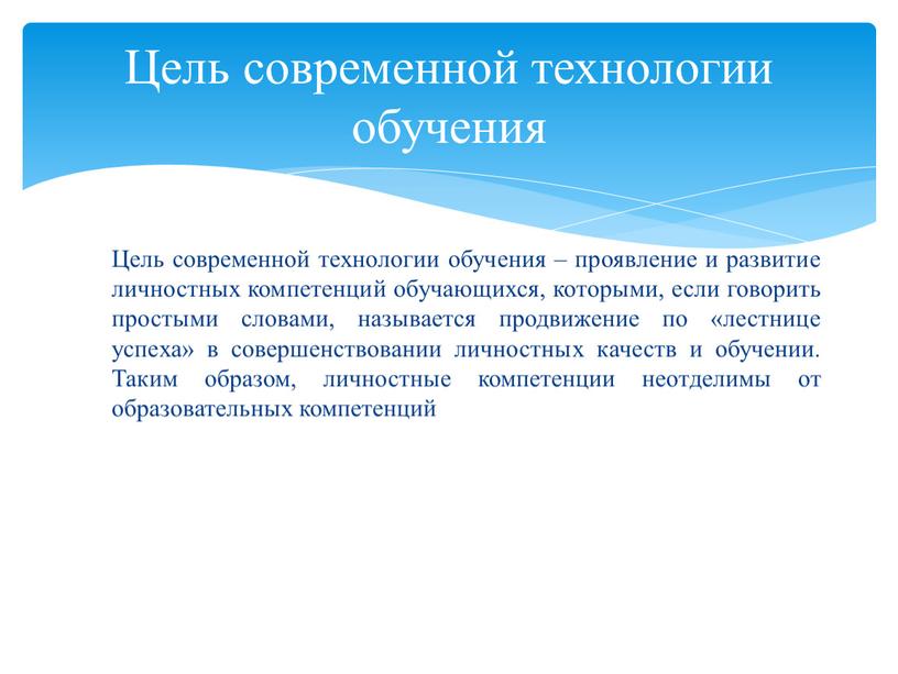 Цель современной технологии обучения – проявление и развитие личностных компетенций обучающихся, которыми, если говорить простыми словами, называется продвижение по «лестнице успеха» в совершенствовании личностных качеств…