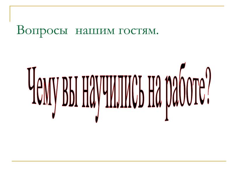 Вопросы нашим гостям. Чему вы научились на работе?