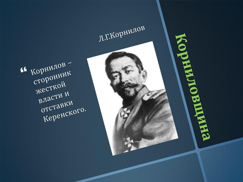 Корниловщина Л.Г.Корнилов Корнилов – сторонник жесткой власти и отставки