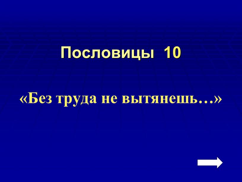 Пословицы 10 «Без труда не вытянешь…»