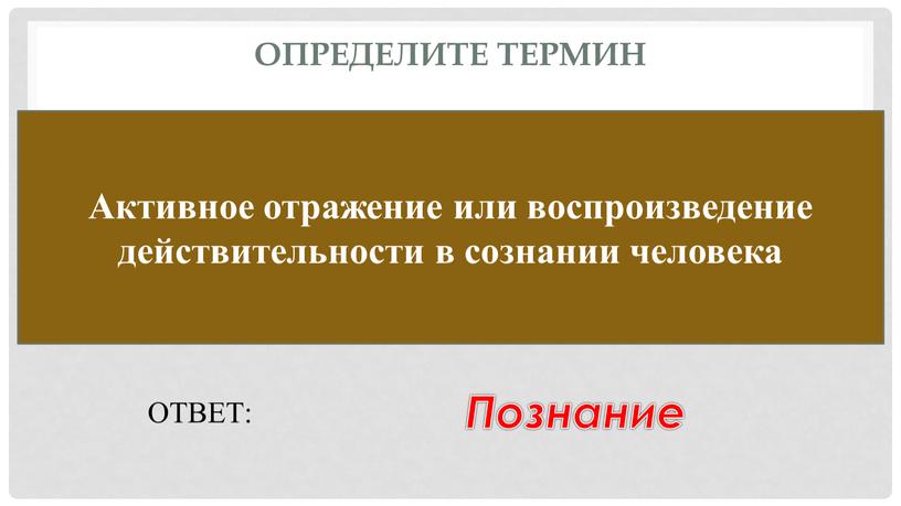 Определите термин Активное отражение или воспроизведение действительности в сознании человека