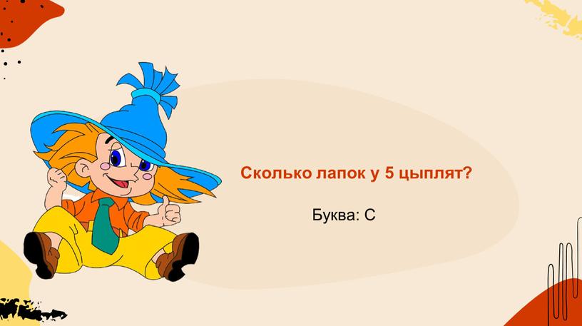 Сколько лапок у 5 цыплят? Буква: