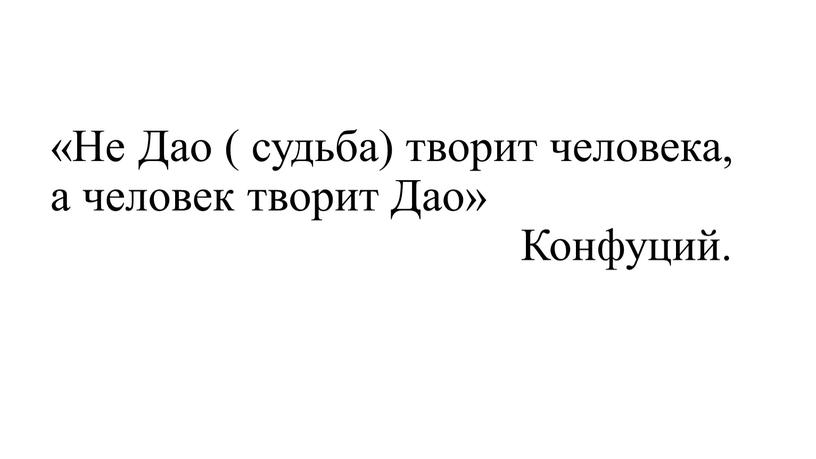 Не Дао ( судьба) творит человека, а человек творит