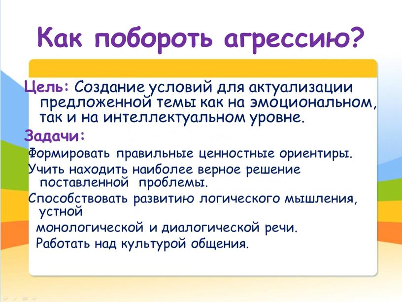 Как побороть агрессию? Цель: Создание условий для актуализации предложенной темы как на эмоциональном, так и на интеллектуальном уровне