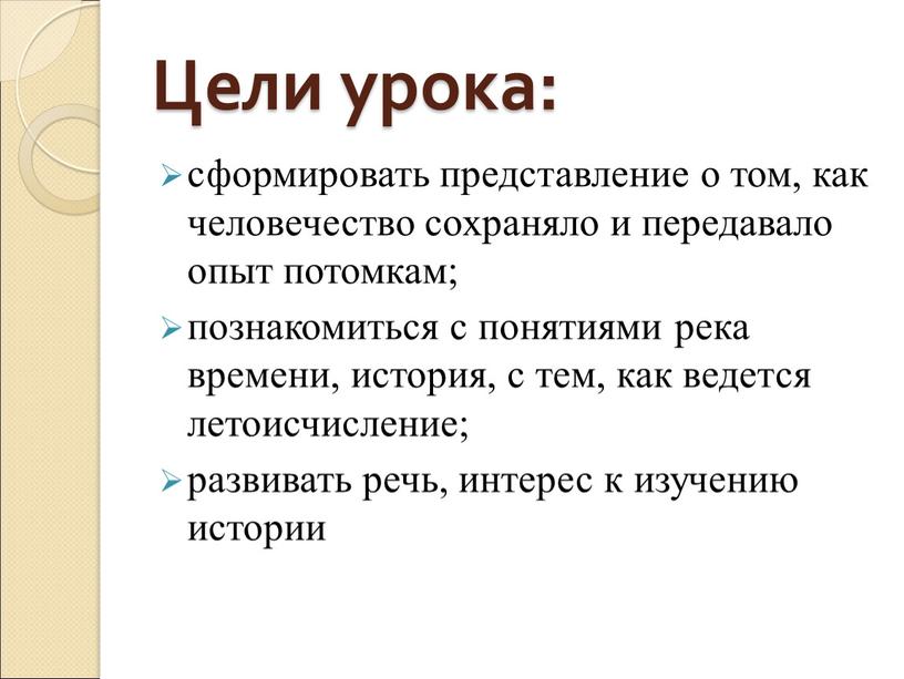 Цели урока: сформировать представление о том, как человечество сохраняло и передавало опыт потомкам; познакомиться с понятиями река времени, история, с тем, как ведется летоисчисление; развивать…