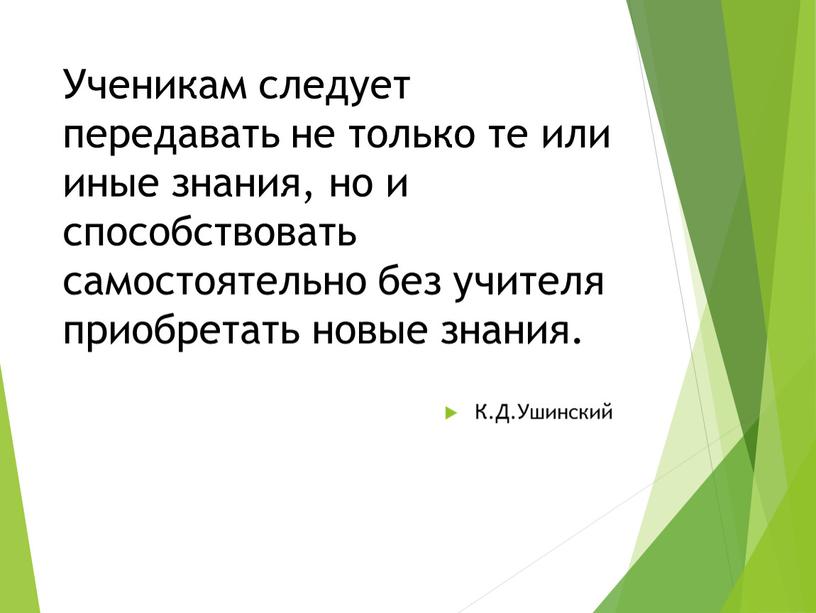 Ученикам следует передавать не только те или иные знания, но и способствовать самостоятельно без учителя приобретать новые знания