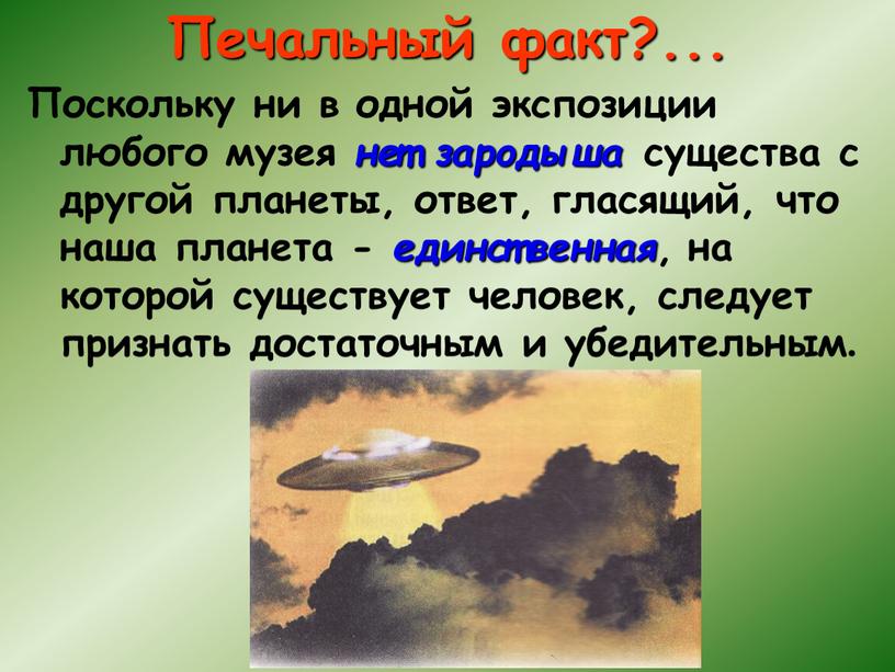 Печальный факт?... Поскольку ни в одной экспозиции любого музея нет зародыша существа с другой планеты, ответ, гласящий, что наша планета - единственная , на которой…