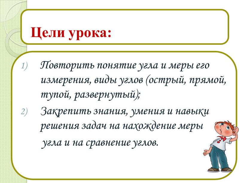 Повторить понятие угла и меры его измерения, виды углов (острый, прямой, тупой, развернутый);