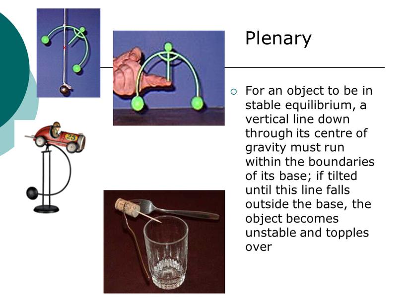 For an object to be in stable equilibrium, a vertical line down through its centre of gravity must run within the boundaries of its base;…