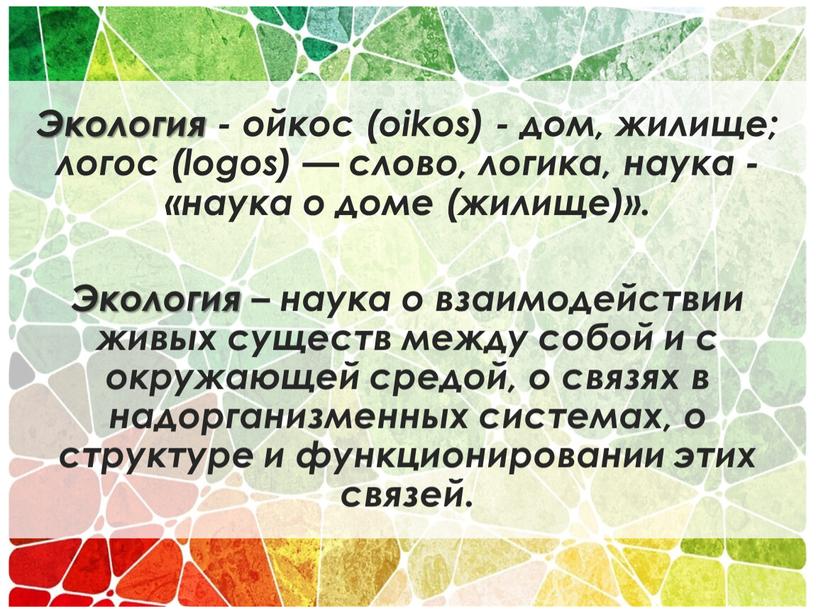 Экология - ойкос (oikos) - дом, жилище; логос (logos) — слово, логика, наука - «наука о доме (жилище)»