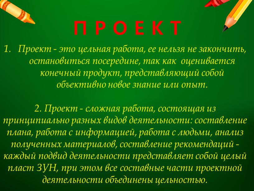 П Р О Е К Т Проект - это цельная работа, ее нельзя не закончить, остановиться посередине, так как оценивается конечный продукт, представляющий собой объективно…