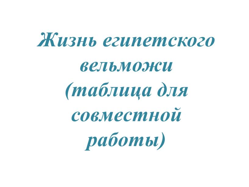 Жизнь египетского вельможи (таблица для совместной работы)