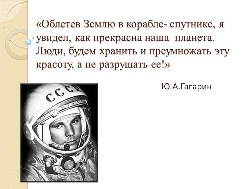 Облетев Землю в корабле- спутнике, я увидел, как прекрасна наша планета