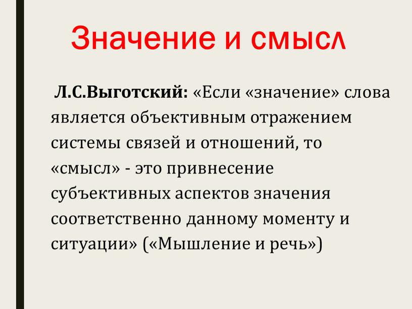 Значение и смысл Л.С.Выготский: «Если «значение» слова является объективным отражением системы связей и отношений, то «смысл» - это привнесение субъективных аспектов значения соответственно данному моменту…