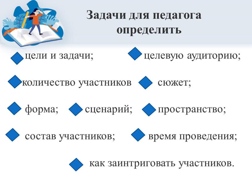 Задачи для педагога определить цели и задачи; целевую аудиторию; количество участников сюжет; форма; сценарий; пространство; состав участников; время проведения; как заинтриговать участников