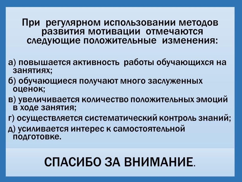 СПАСИБО ЗА ВНИМАНИЕ. При регулярном использовании методов развития мотивации отмечаются следующие положительные изменения: а) повышается активность работы обучающихся на занятиях; б) обучающиеся получают много заслуженных…