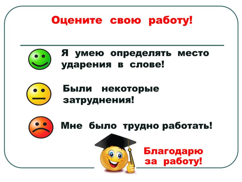 Оцените свою работу! Я умею определять место ударения в слове!