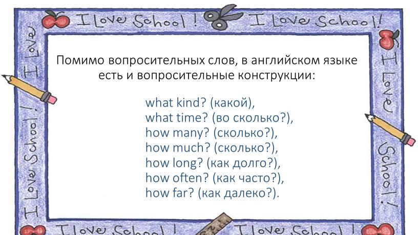 Помимо вопросительных слов, в английском языке есть и вопросительные конструкции: what kind? (какой), what time? (во сколько?), how many? (сколько?), how much? (сколько?), how long?…