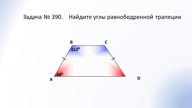 A В С D Задача № 390. Найдите углы равнобедренной трапеции 680 680 1120 1120