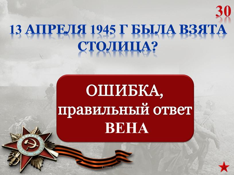 13 апреля 1945 г была взята столица? 30 Елена Бронникова