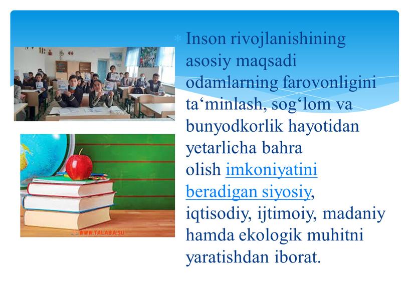 Inson rivojlanishining asosiy maqsadi odamlarning farovonligini ta‘minlash, sog‘lom va bunyodkorlik hayotidan yetarlicha bahra olish imkoniyatini beradigan siyosiy, iqtisodiy, ijtimoiy, madaniy hamda ekologik muhitni yaratishdan iborat