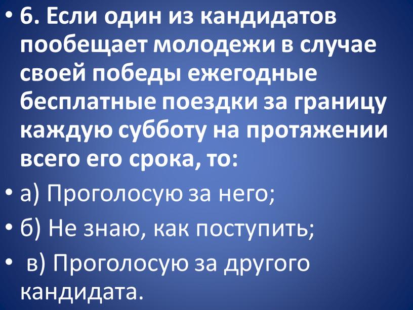 Если один из кандидатов пообещает молодежи в случае своей победы ежегодные бесплатные поездки за границу каждую субботу на протяжении всего его срока, то: а)