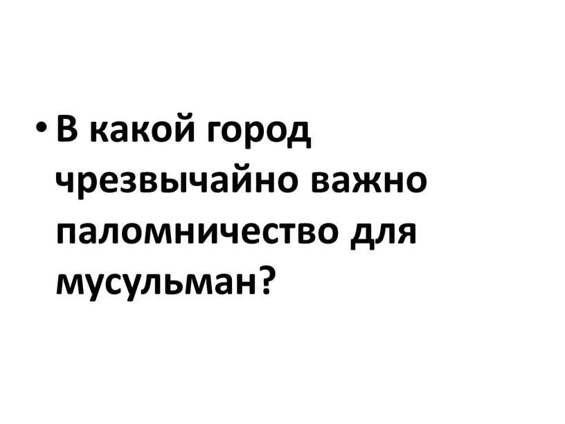 В какой город чрезвычайно важно паломничество для мусульман?