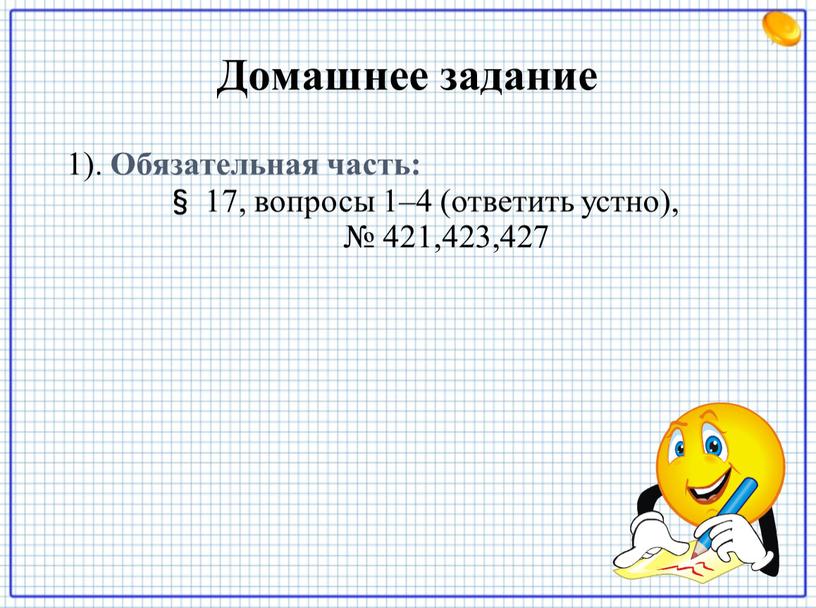 Домашнее задание 1). Обязательная часть: § 17, вопросы 1–4 (ответить устно), № 421,423,427