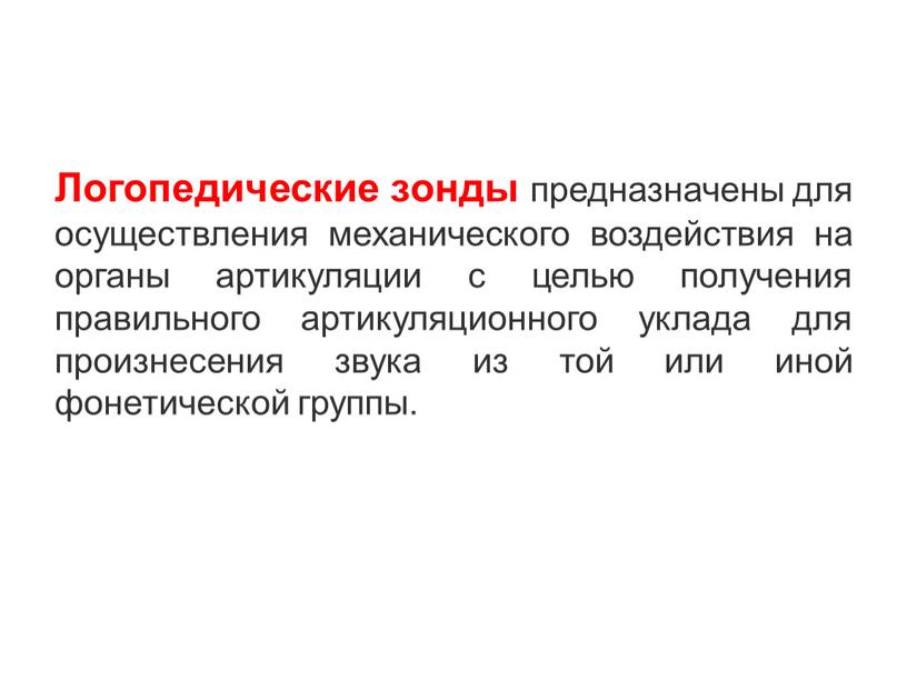 Логопедические зонды предназначены для осуществления механического воздействия на органы артикуляции с целью получения правильного артикуляционного уклада для произнесения звука из той или иной фонетической группы