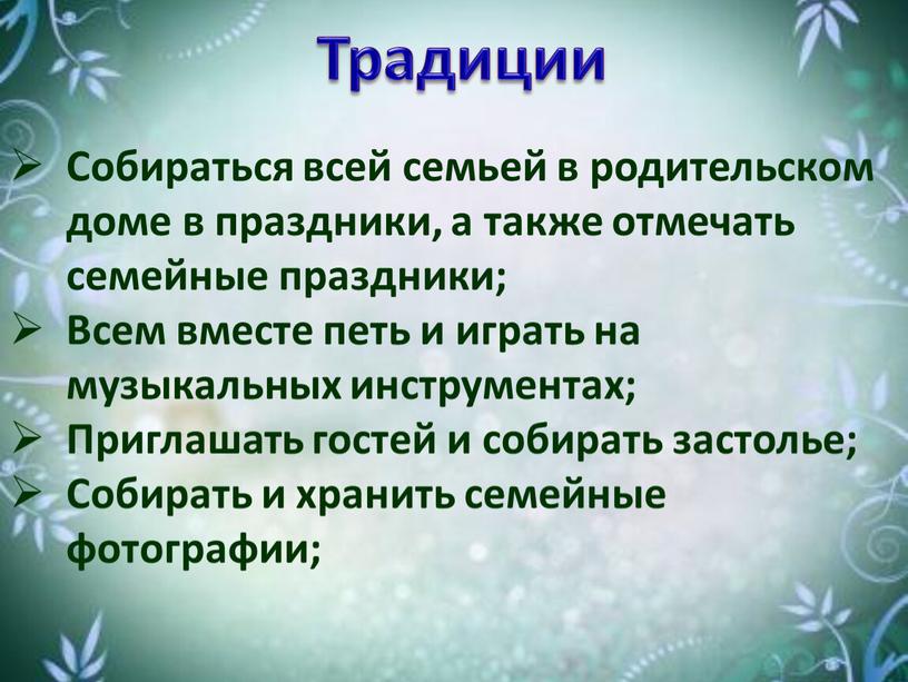 Традиции Собираться всей семьей в родительском доме в праздники, а также отмечать семейные праздники;