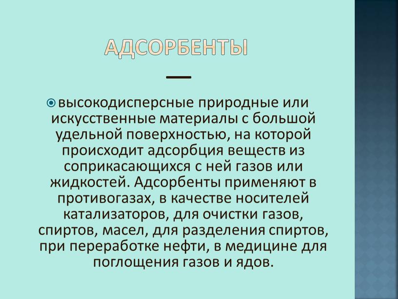 Адсорбенты — высокодисперсные природные или искусственные материалы с большой удельной поверхностью, на которой происходит адсорбция веществ из соприкасающихся с ней газов или жидкостей