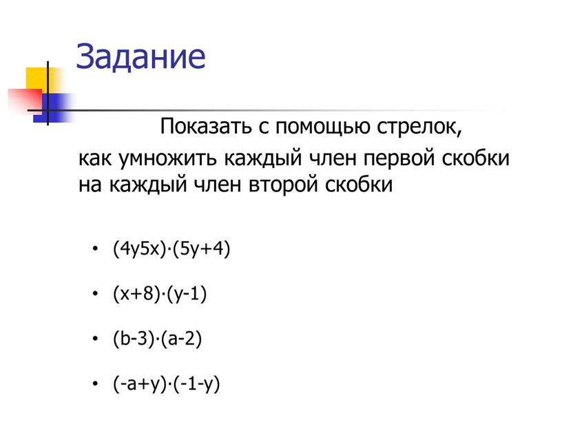 Задание Показать с помощью стрелок, как умножить каждый член первой скобки на каждый член второй скобки (4y5x)∙(5y+4) (x+8)∙(y-1) (b-3)∙(a-2) (-a+y)∙(-1-y)