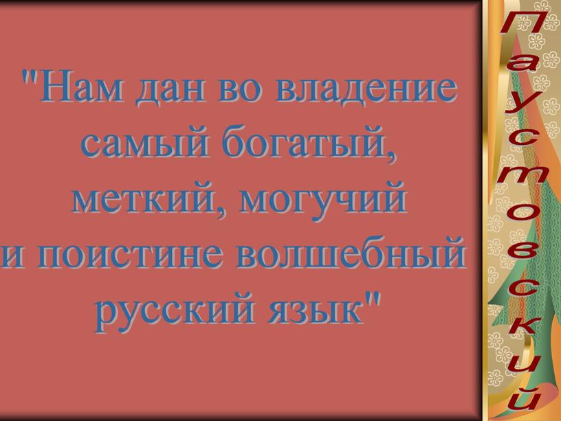 Паустовский "Нам дан во владение самый богатый, меткий, могучий и поистине волшебный русский язык"