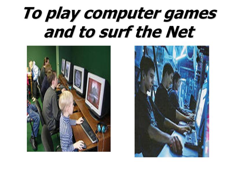 To play computer games and to surf the