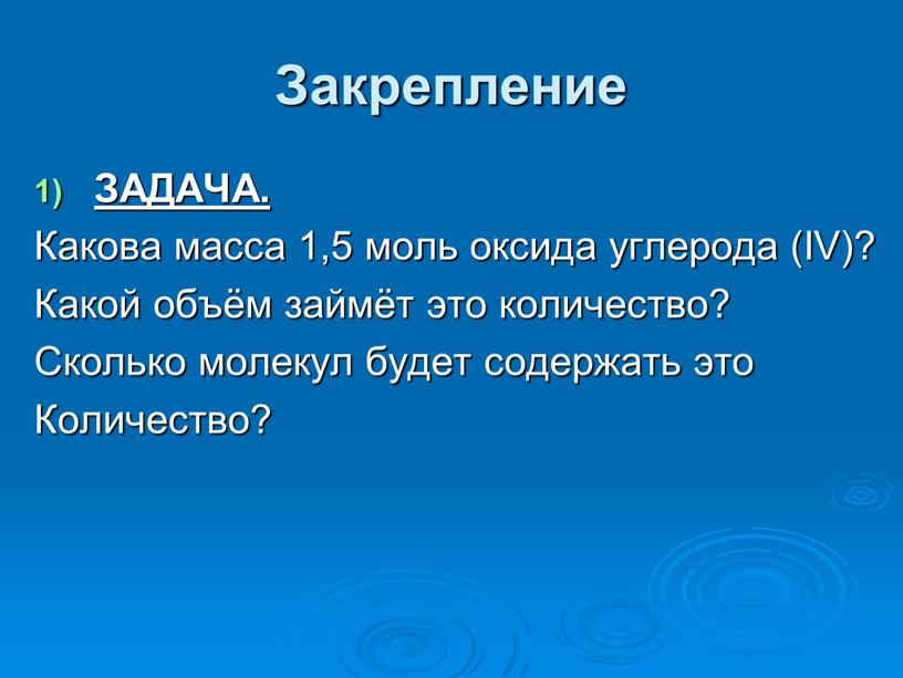 Закрепление ЗАДАЧА. Какова масса 1,5 моль оксида углерода (IV)?