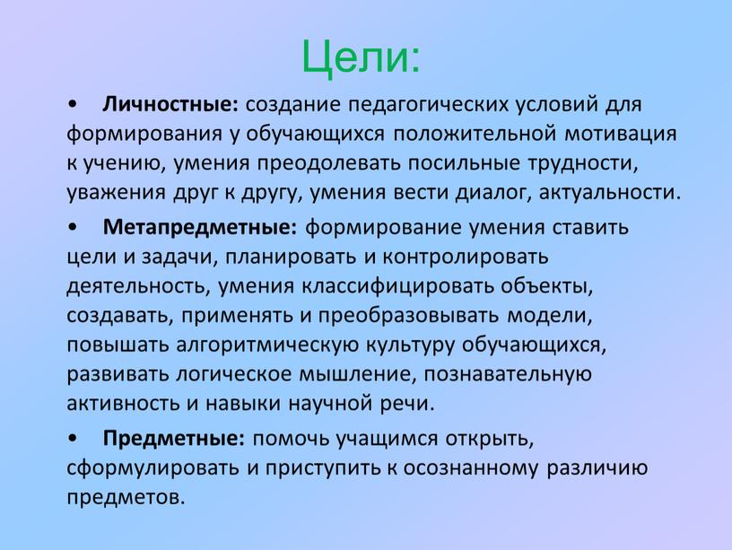 Цели: Личностные: создание педагогических условий для формирования у обучающихся положительной мотивация к учению, умения преодолевать посильные трудности, уважения друг к другу, умения вести диалог, актуальности