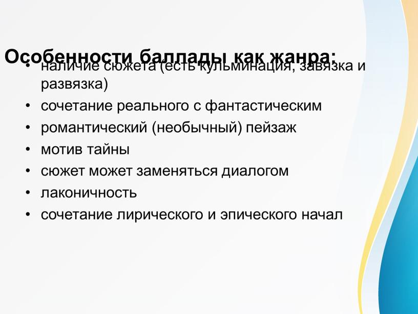 Особенности баллады как жанра: наличие сюжета (есть кульминация, завязка и развязка) сочетание реального с фантастическим романтический (необычный) пейзаж мотив тайны сюжет может заменяться диалогом лаконичность…