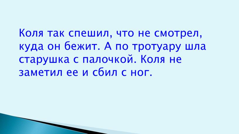 Коля так спешил, что не смотрел, куда он бежит