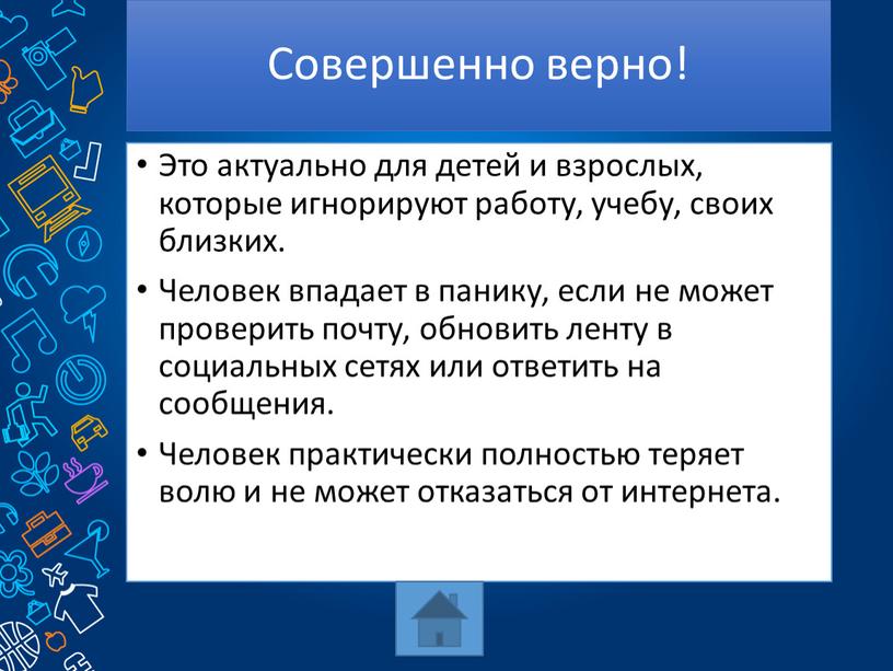 Совершенно верно! Это актуально для детей и взрослых, которые игнорируют работу, учебу, своих близких