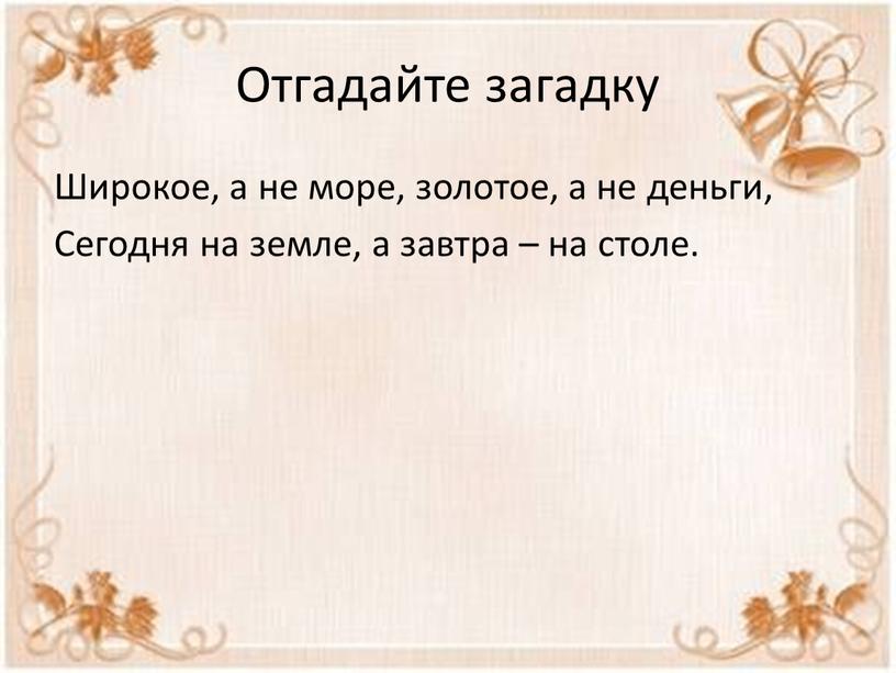 Отгадайте загадку Широкое, а не море, золотое, а не деньги,