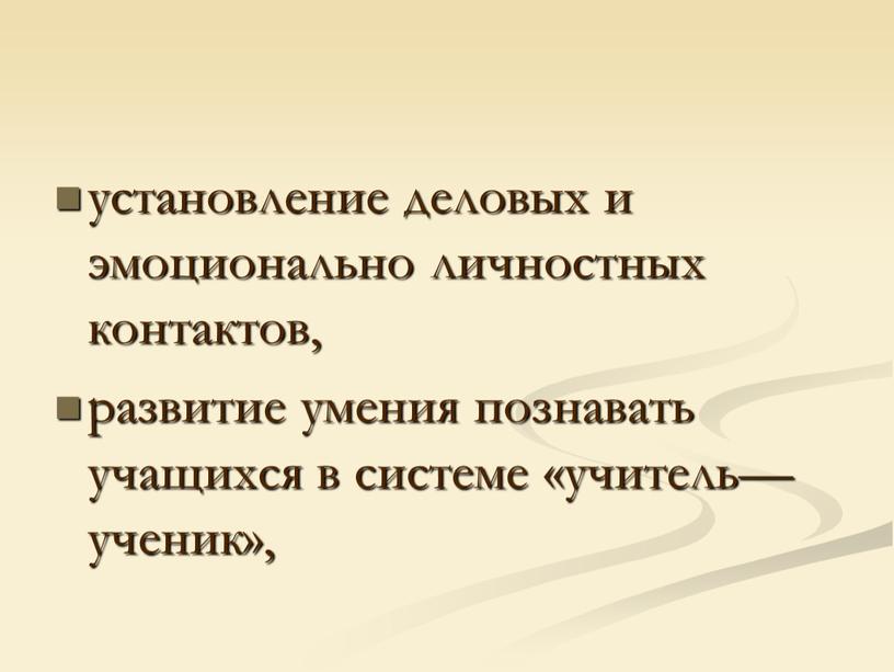 установление деловых и эмоционально личностных контактов, развитие умения познавать учащихся в системе «учитель—ученик»,