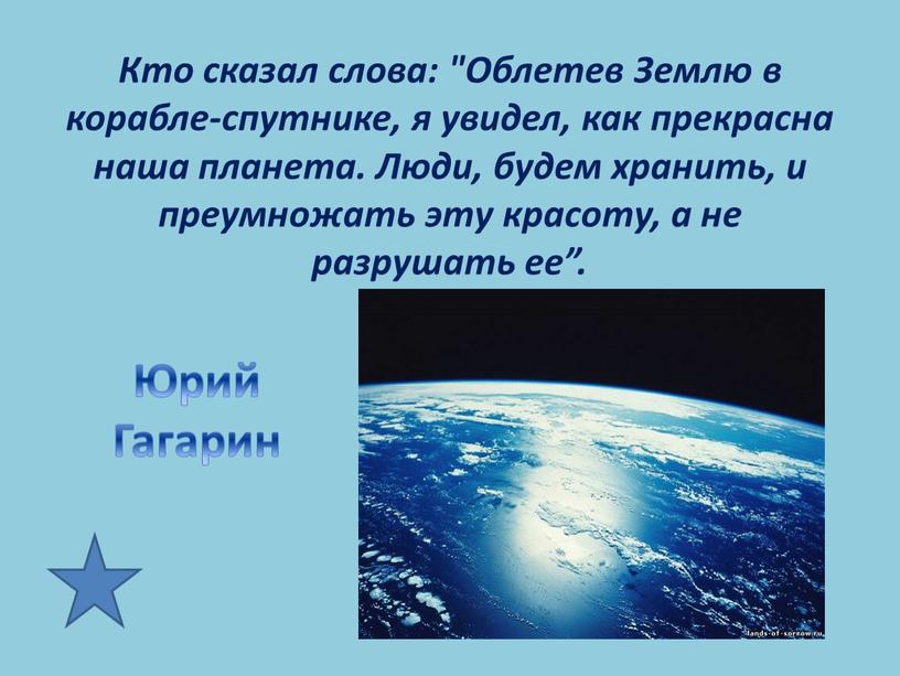 Кто сказал слова: "Облетев Землю в корабле-спутнике, я увидел, как прекрасна наша планета